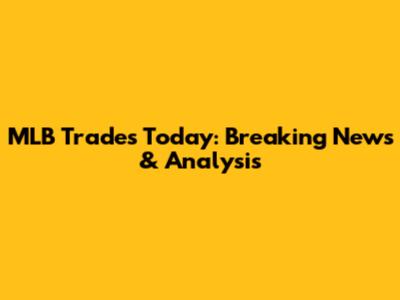 MLB Trades Today: Breaking News & Analysis