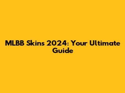 MLBB Skins 2024: Your Ultimate Guide
