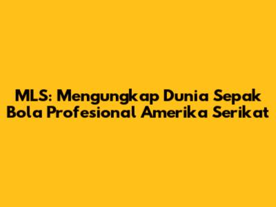 MLS: Mengungkap Dunia Sepak Bola Profesional Amerika Serikat
