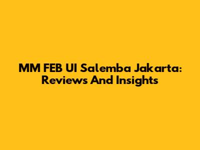 MM FEB UI Salemba Jakarta: Reviews And Insights