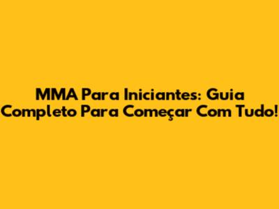 MMA Para Iniciantes: Guia Completo Para Começar Com Tudo!