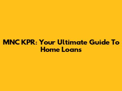 MNC KPR: Your Ultimate Guide To Home Loans