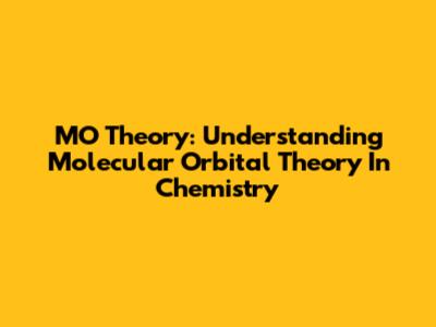 MO Theory: Understanding Molecular Orbital Theory In Chemistry
