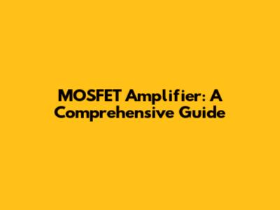 MOSFET Amplifier: A Comprehensive Guide