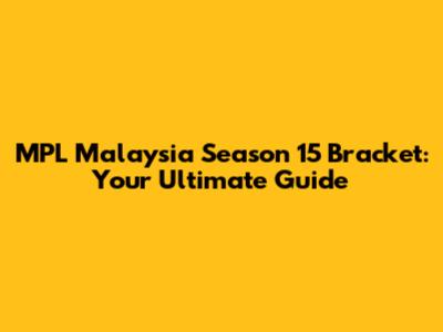 MPL Malaysia Season 15 Bracket: Your Ultimate Guide