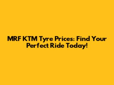 MRF KTM Tyre Prices: Find Your Perfect Ride Today!