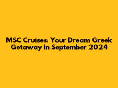 MSC Cruises: Your Dream Greek Getaway In September 2024