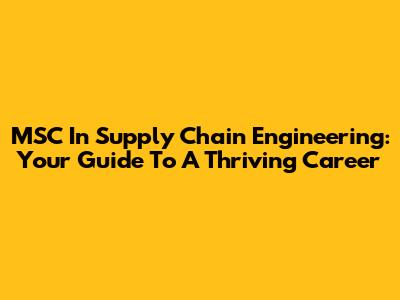 MSC In Supply Chain Engineering: Your Guide To A Thriving Career