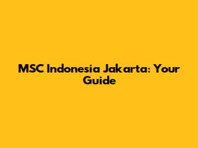 MSC Indonesia Jakarta: Your Guide
