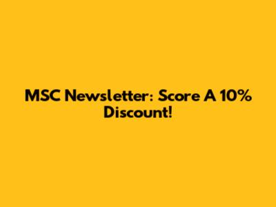 MSC Newsletter: Score A 10% Discount!