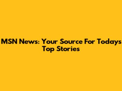 MSN News: Your Source For Today's Top Stories