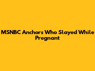 MSNBC Anchors Who Slayed While Pregnant