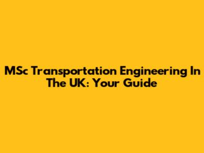 MSc Transportation Engineering In The UK: Your Guide