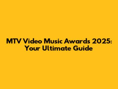 MTV Video Music Awards 2025: Your Ultimate Guide