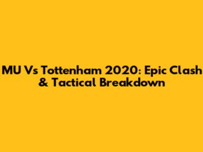 MU Vs Tottenham 2020: Epic Clash & Tactical Breakdown