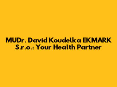 MUDr. David Koudelka EKMARK S.r.o.: Your Health Partner