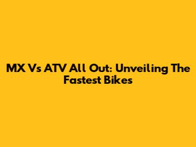 MX Vs ATV All Out: Unveiling The Fastest Bikes
