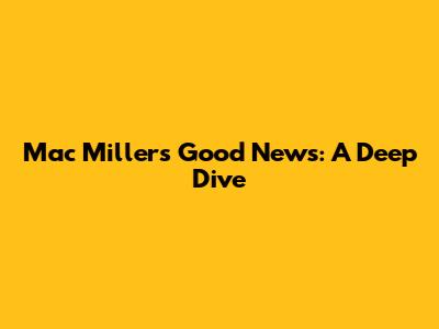 Mac Miller's 'Good News': A Deep Dive