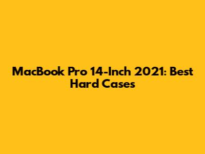MacBook Pro 14-Inch 2021: Best Hard Cases