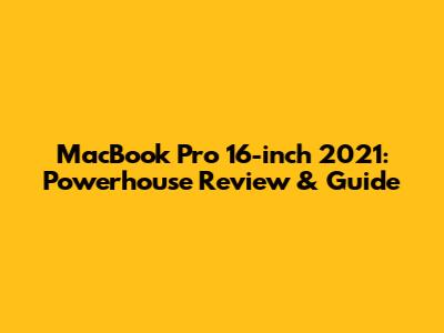 MacBook Pro 16-inch 2021: Powerhouse Review & Guide