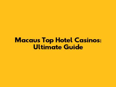 Macau's Top Hotel Casinos: Ultimate Guide