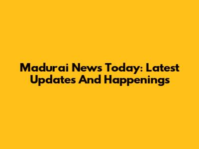 Madurai News Today: Latest Updates And Happenings