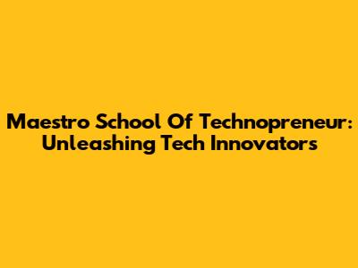 Maestro School Of Technopreneur: Unleashing Tech Innovators