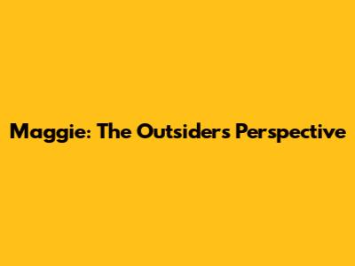 Maggie: The Outsider's Perspective