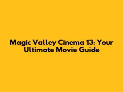 Magic Valley Cinema 13: Your Ultimate Movie Guide