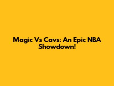 Magic Vs Cavs: An Epic NBA Showdown!