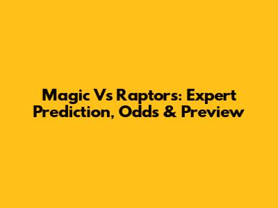 Magic Vs Raptors: Expert Prediction, Odds & Preview