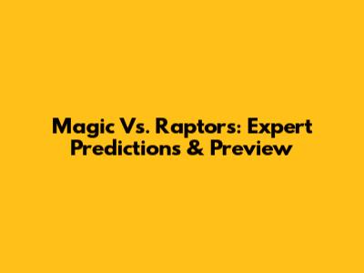 Magic Vs. Raptors: Expert Predictions & Preview