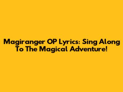 Magiranger OP Lyrics: Sing Along To The Magical Adventure!