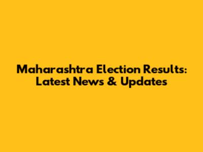 Maharashtra Election Results: Latest News & Updates