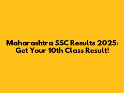 Maharashtra SSC Results 2025: Get Your 10th Class Result!