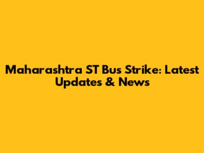 Maharashtra ST Bus Strike: Latest Updates & News