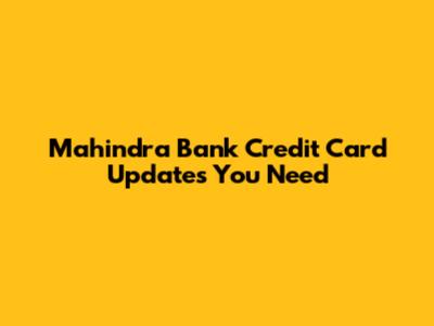 Mahindra Bank Credit Card Updates You Need
