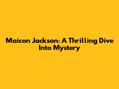 Maicon Jackson: A Thrilling Dive Into Mystery