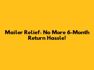 Mailer Relief: No More 6-Month Return Hassle!