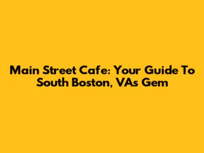 Main Street Cafe: Your Guide To South Boston, VA's Gem