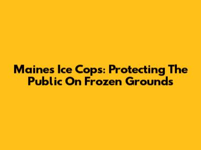 Maine's Ice Cops: Protecting The Public On Frozen Grounds