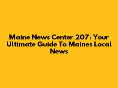 Maine News Center 207: Your Ultimate Guide To Maine's Local News