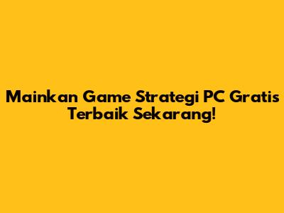 Mainkan Game Strategi PC Gratis Terbaik Sekarang!