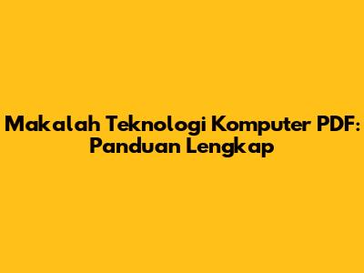 Makalah Teknologi Komputer PDF: Panduan Lengkap