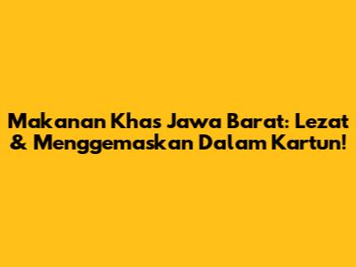 Makanan Khas Jawa Barat: Lezat & Menggemaskan Dalam Kartun!