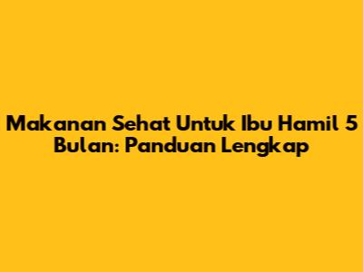 Makanan Sehat Untuk Ibu Hamil 5 Bulan: Panduan Lengkap