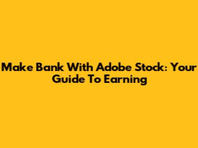 Make Bank With Adobe Stock: Your Guide To Earning