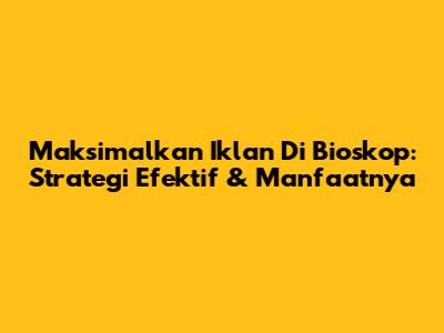Maksimalkan Iklan Di Bioskop: Strategi Efektif & Manfaatnya