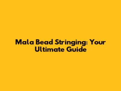 Mala Bead Stringing: Your Ultimate Guide