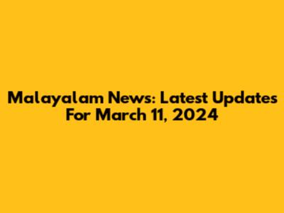 Malayalam News: Latest Updates For March 11, 2024